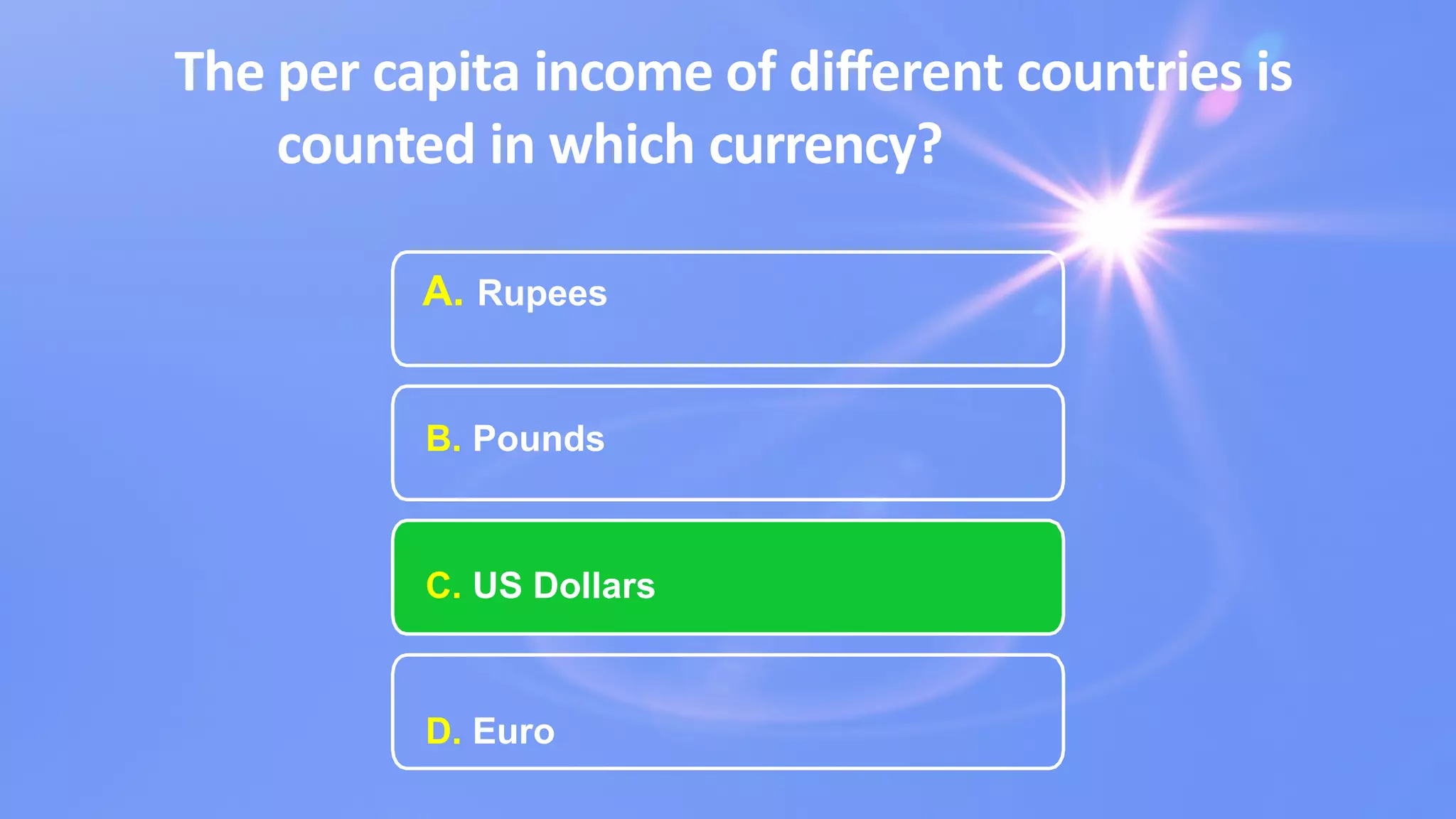 The per capita income of diﬀerent countries is
counted in which currency?
A. Rupees
B. Pounds
C. US Dollars
D. Euro
 
