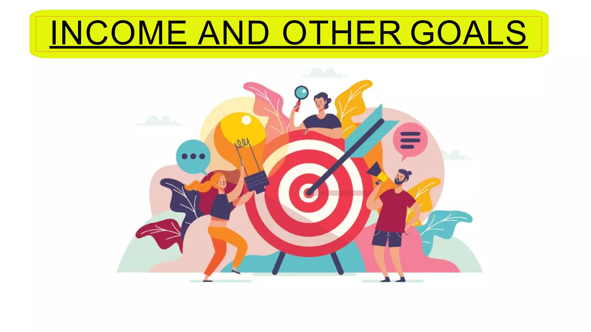 INCOME AND OTHER GOALS
 