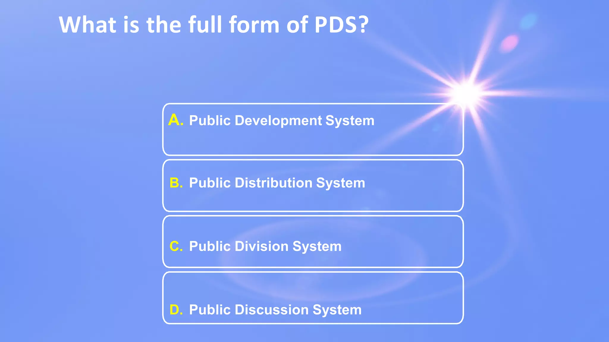 What is the full form of PDS?
A. Public Development System
B. Public Distribution System
C. Public Division System
D. Public Discussion System
 