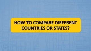 HOW TO COMPARE DIFFERENT
COUNTRIES OR STATES?
 
