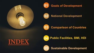 INDEX
01
02
03
04
Goals of Development
National Development
Comparison of Countries
Public Facilities, BMI, HDI
05 Sustainable Development
 
