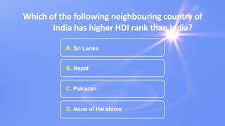Which of the following neighbouring country of
India has higher HDI rank than India?
A. Sri Lanka
B. Nepal
C. Pakistan
D. None of the above
 