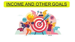 INCOME AND OTHER GOALS
 