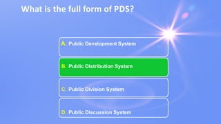 What is the full form of PDS?
A. Public Development System
B. Public Distribution System
C. Public Division System
D. Public Discussion System
 