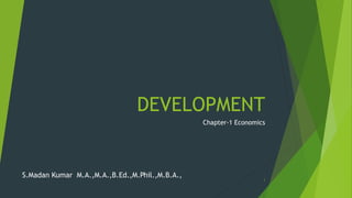 DEVELOPMENT
Chapter-1 Economics
S.Madan Kumar M.A.,M.A.,B.Ed.,M.Phil.,M.B.A., 1
 