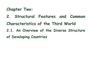 Chapter Two:
2. Structural Features and Common
Characteristics of the Third World
2.1. An Overview of the Diverse Structure
of Developing Countries
 