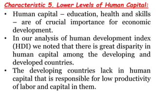 Characteristic 5. Lower Levels of Human Capital:
• Human capital – education, health and skills
– are of crucial importanc...