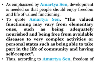 • As emphasized by Amartya Sen, development
is needed so that people should enjoy freedom
and life of valued functioning.
...