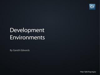 Development
Environments
By Gareth Edwards




                    http://qld.cfug.org.au
 