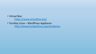 • Virtual Box:
https://www.virtualbox.org/
• TurnKey Linux – WordPress Appliance
http://www.turnkeylinux.org/wordpress
 