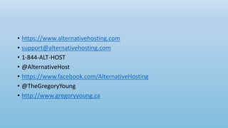 • https://www.alternativehosting.com
• support@alternativehosting.com
• 1-844-ALT-HOST
• @AlternativeHost
• https://www.facebook.com/AlternativeHosting
• @TheGregoryYoung
• http://www.gregoryyoung.ca
 