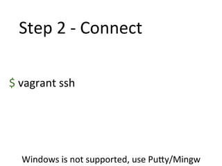 Step	
  2	
  -­‐	
  Connect	
  
$	
  vagrant	
  ssh	
  
Windows	
  is	
  not	
  supported,	
  use	
  PuDy/Mingw	
  
 