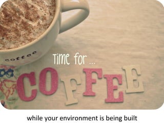 while	
  your	
  environment	
  is	
  being	
  built	
  
 