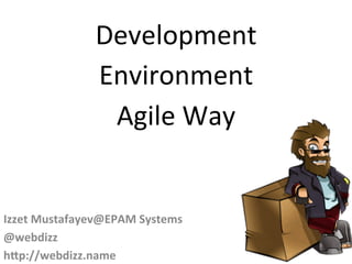 Development	
  
Environment	
  	
  
Agile	
  Way	
  
	
  
Izzet	
  Mustafayev@EPAM	
  Systems	
  
@webdizz	
  
h8p://webdizz.name	
  
 