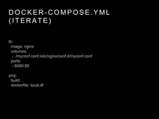 D O C K E R - C O M P O S E . Y M L
( I T E R A T E )
lb:
image: nginx
volumes:
- ./myconf.conf:/etc/nginx/conf.d/myconf.conf
ports:
- 8080:80
proj:
build: .
dockerfile: local.df
 
