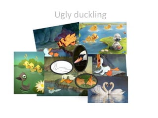 Ugly duckling
 