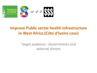 Improve Public sector health infrastructure
in West Africa (Côte d’Ivoire case)
Target audience : Governments and
external donors
 