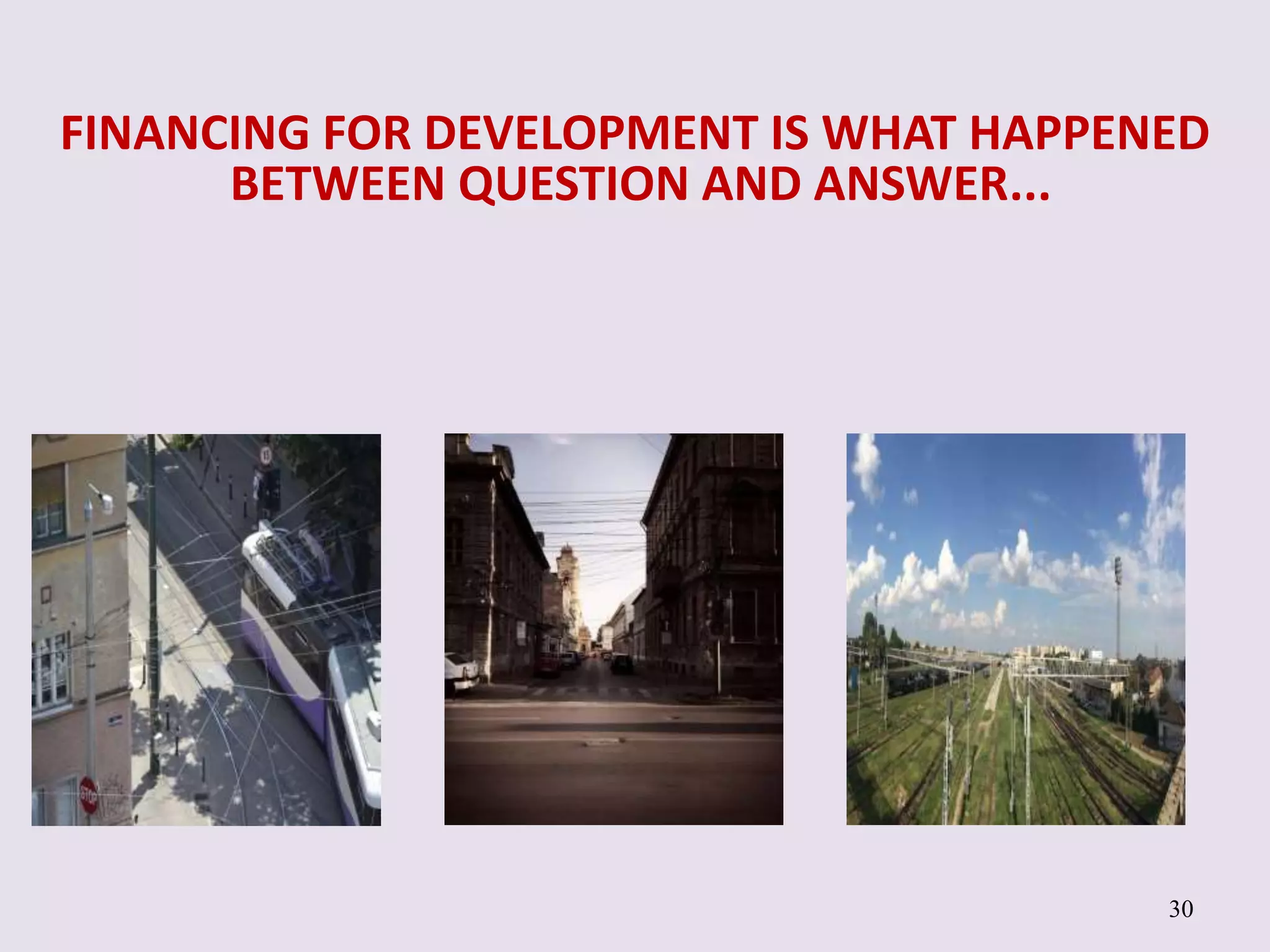 30
FINANCING FOR DEVELOPMENT IS WHAT HAPPENED
BETWEEN QUESTION AND ANSWER...
 