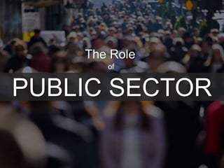 PUBLIC SECTOR
The Role
of
 