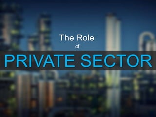 PRIVATE SECTOR
The Role
of
 