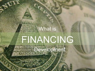 FINANCING
What is
Development
 