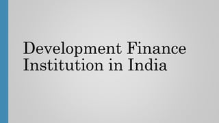 Development Finance
Institution in India
 