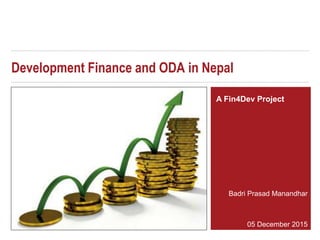 Development Finance and ODA in Nepal
Badri Prasad Manandhar
05 December 2015
A Fin4Dev Project
 