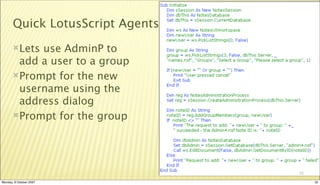 Quick LotusScript Agents: 4
       Letsuse AdminP to
        add a user to a group
       Prompt for the new
        username using the
        address dialog
       Prompt for the group




                                     32

Monday, 8 October 2007                    32
 
