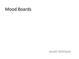 Mood Boards
Jonah Adshead
 