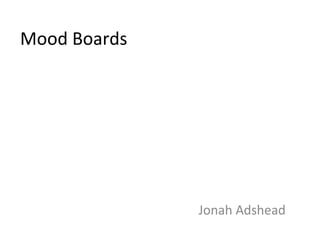 Mood Boards
Jonah Adshead
 