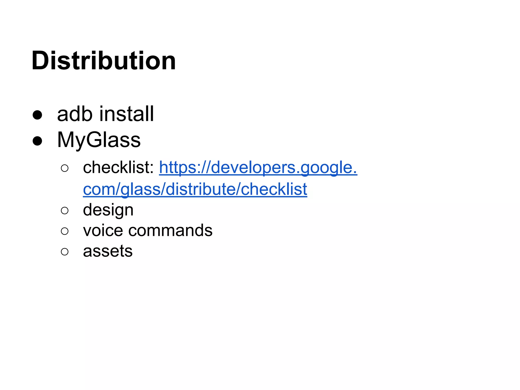 Distribution
● adb install
● MyGlass
○ checklist: https://developers.google.
com/glass/distribute/checklist
○ design
○ voice commands
○ assets
 