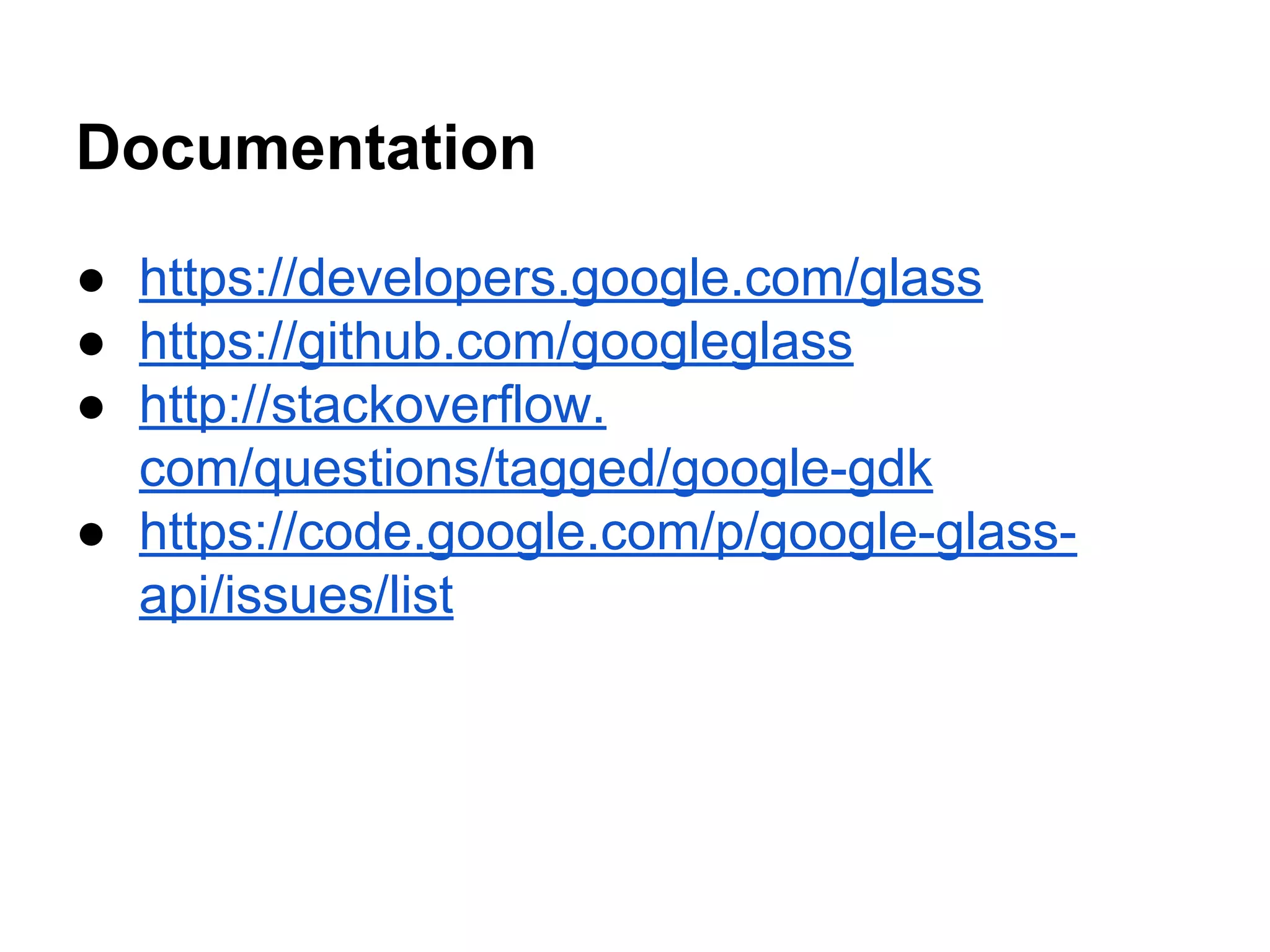 Documentation
● https://developers.google.com/glass
● https://github.com/googleglass
● http://stackoverflow.
com/questions/tagged/google-gdk
● https://code.google.com/p/google-glass-
api/issues/list
 
