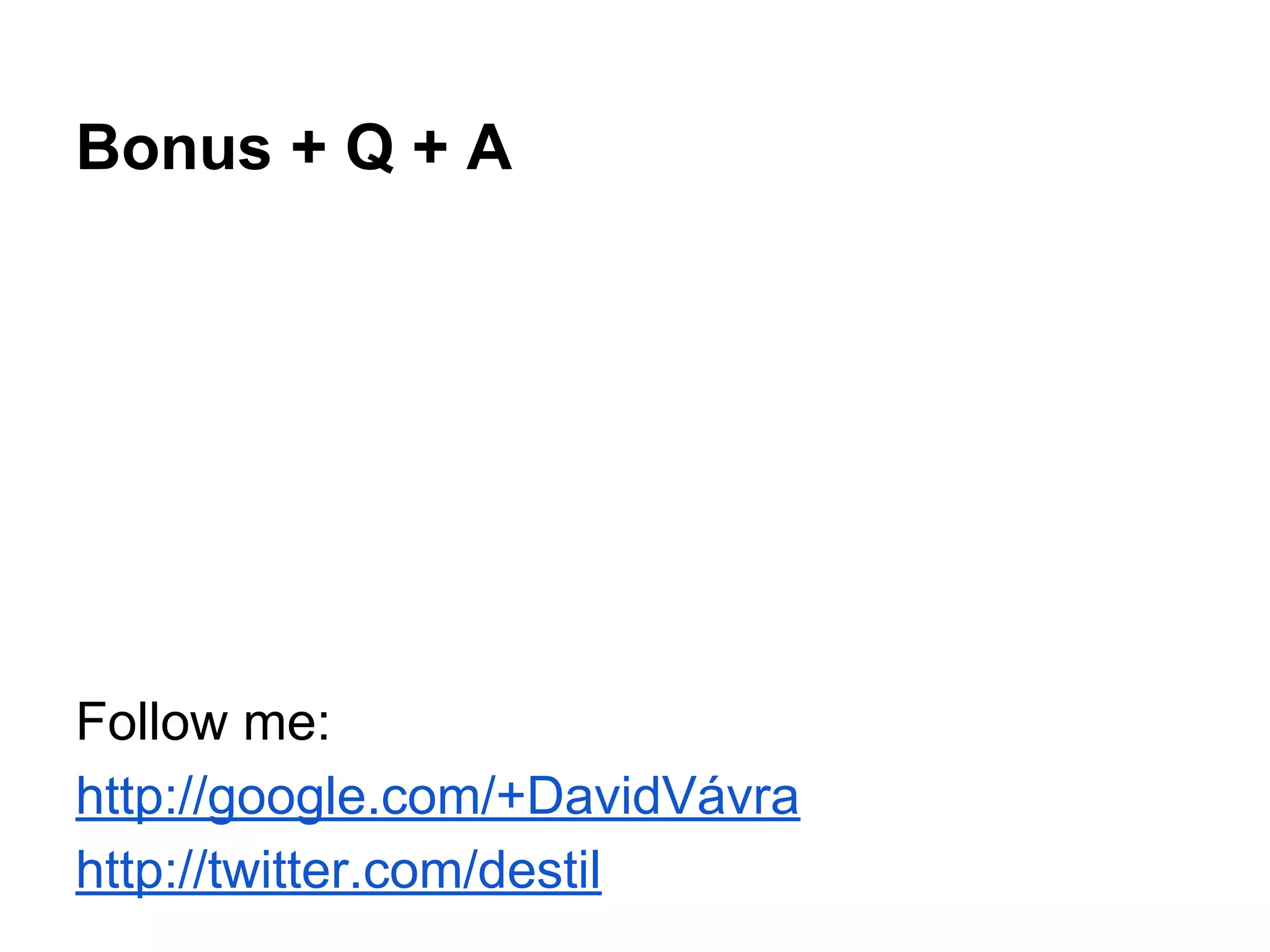 Bonus + Q + A
Follow me:
http://google.com/+DavidVávra
http://twitter.com/destil
 