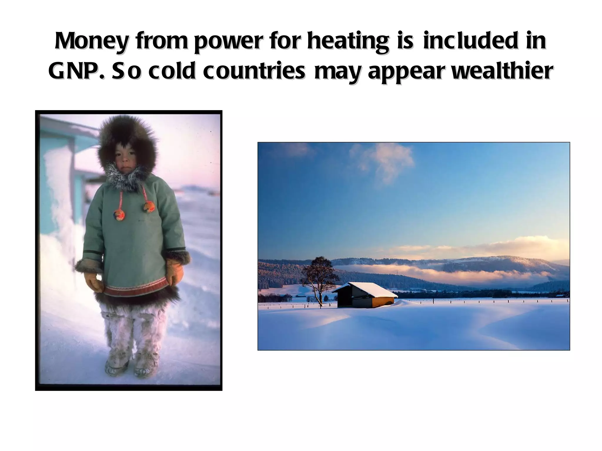 Money from power for heating is included in GNP. So cold countries may appear wealthier 