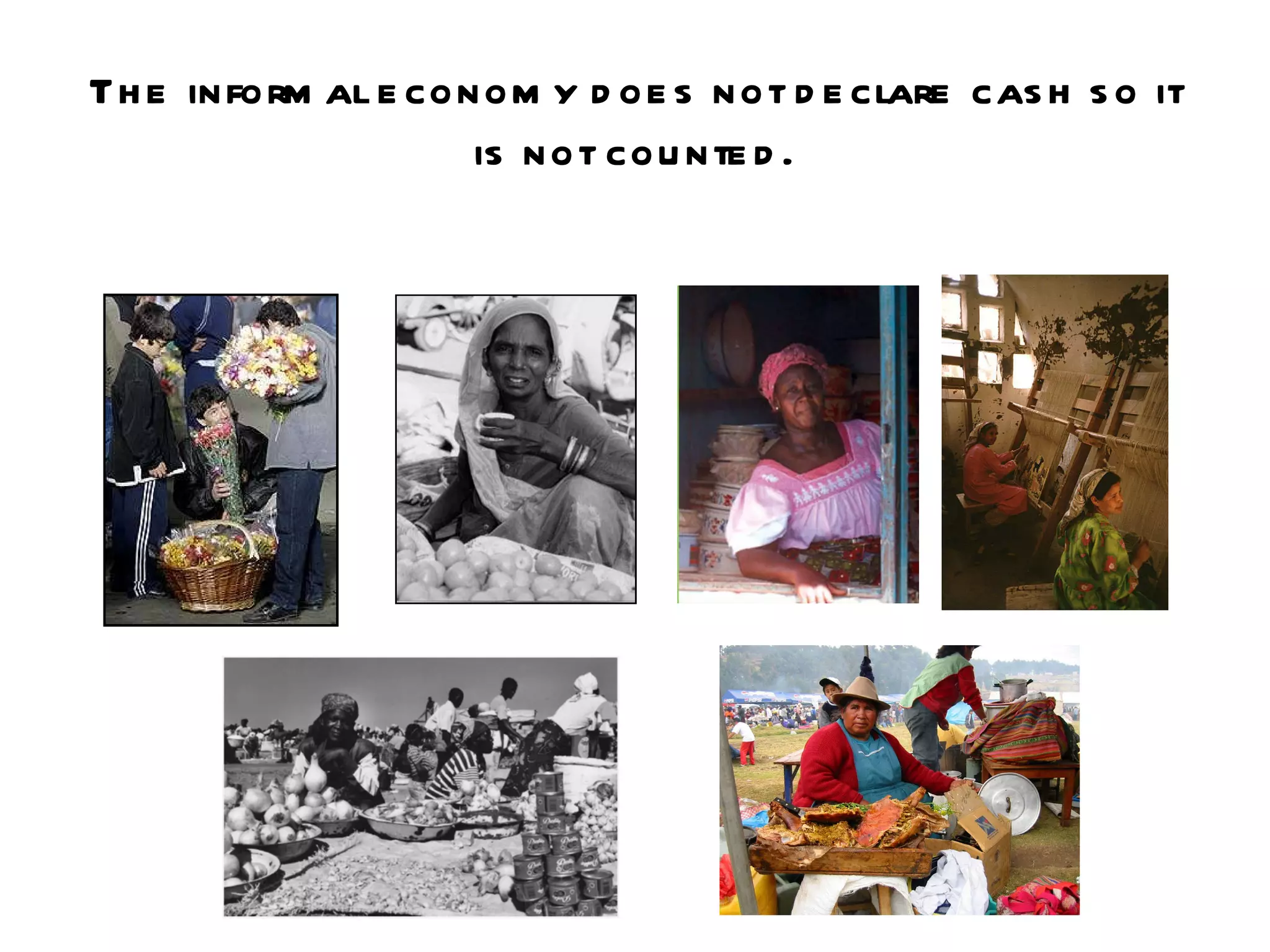 The informal economy does not declare cash so it is not counted. 