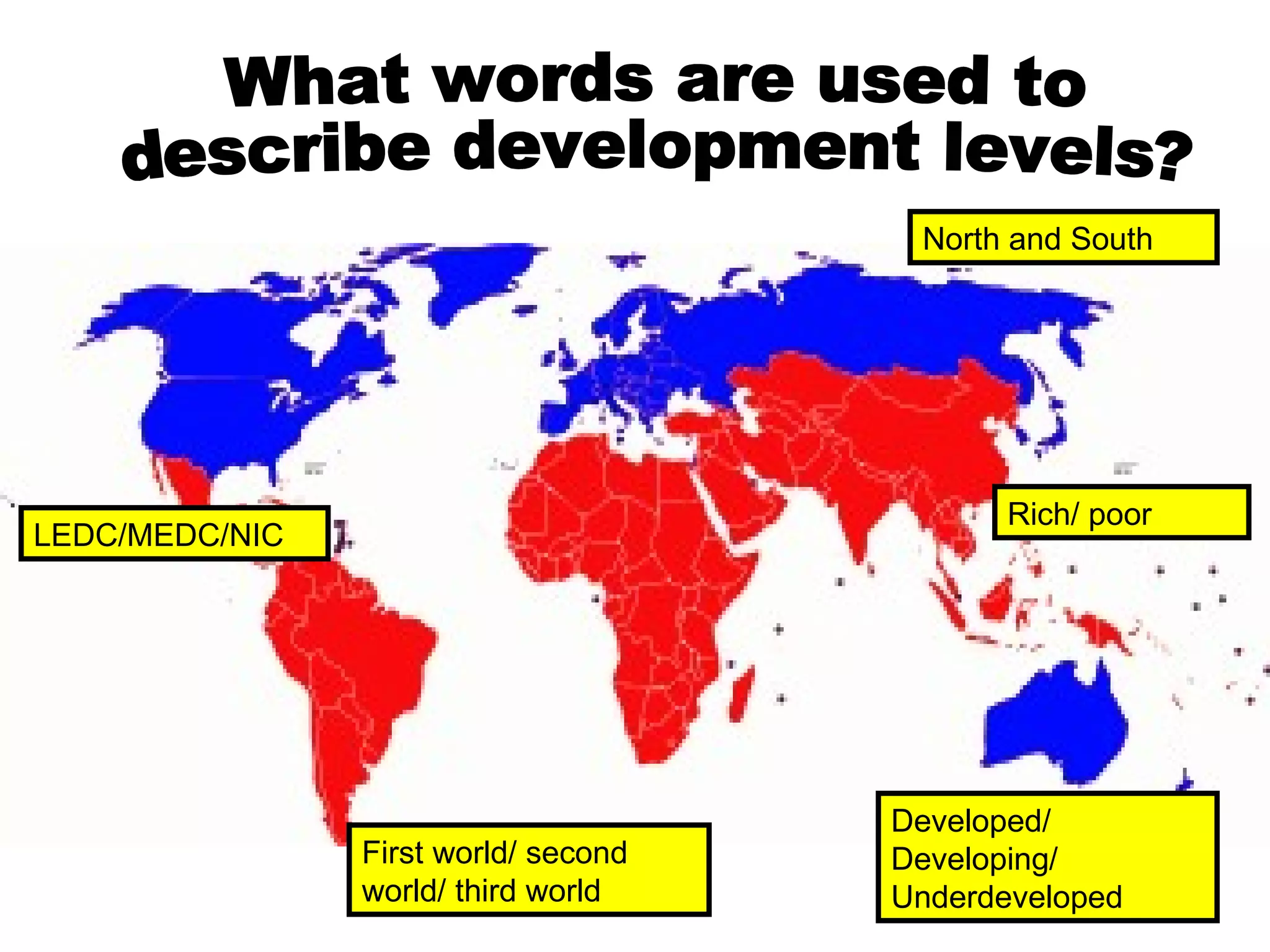 What words are used to  describe development levels? LEDC/MEDC/NIC Rich/ poor Developed/ Developing/ Underdeveloped First world/ second world/ third world North and South 