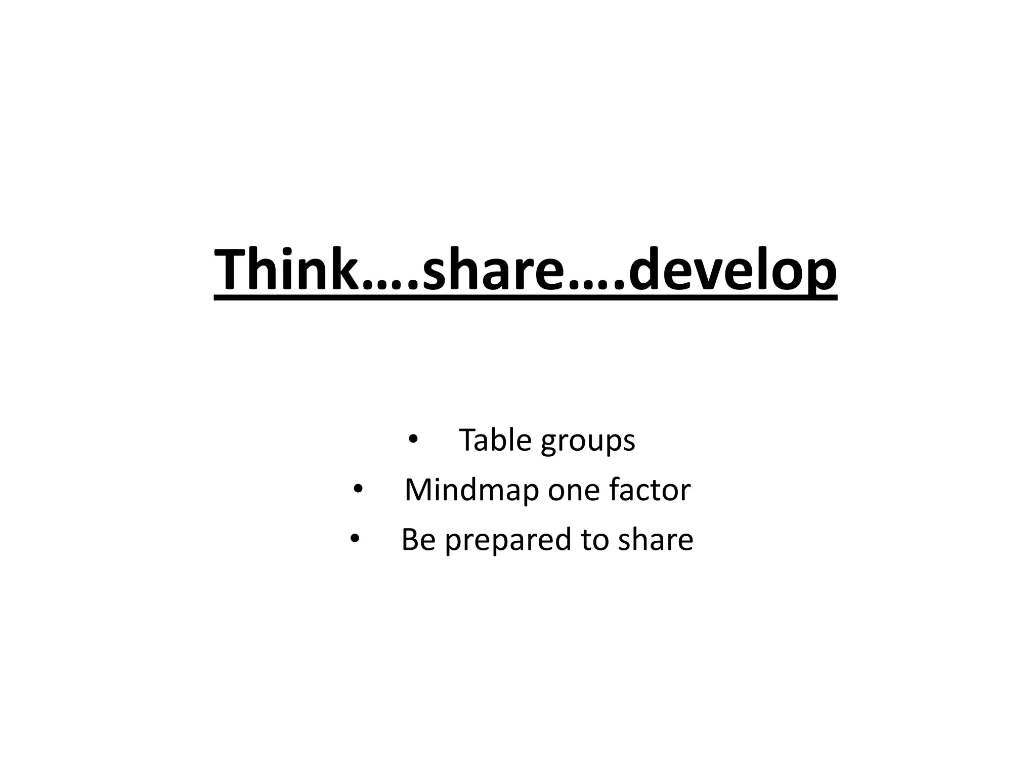 Think….share….develop

        • Table groups
    •   Mindmap one factor
    •   Be prepared to share
 