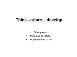 Think….share….develop

        • Table groups
    •   Mindmap one factor
    •   Be prepared to share
 