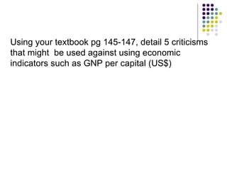 Using your textbook pg 145-147, detail 5 criticisms that might  be used against using economic indicators such as GNP per capital (US$) 