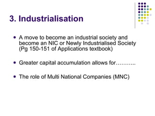 3. Industrialisation A move to become an industrial society and become an NIC or Newly Industrialised Society (Pg 150-151 of Applications textbook) Greater capital accumulation allows for……….. The role of Multi National Companies (MNC) 