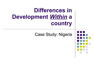 Differences in Development  Within   a country Case Study: Nigeria 