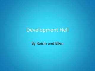 Development Hell

 By Roisin and Ellen
 