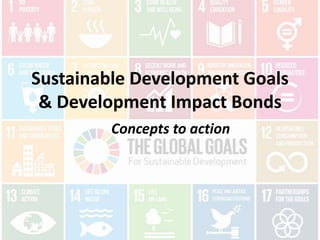 Sustainable Development Goals
& Development Impact Bonds
Concepts to action
 