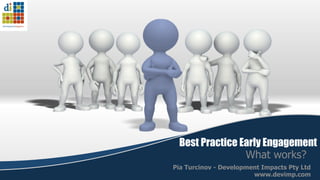 Best Practice Early Engagement
                What works?
Pia Turcinov - Development Impacts Pty Ltd
                        www.devimp.com
 