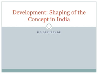 Development: Shaping of the
Concept in India
R S DESHPANDE

 