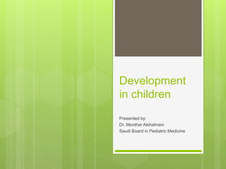 Development
in children
Presented by:
Dr. Monther Alshahrani
Saudi Board in Pediatric Medicine
 