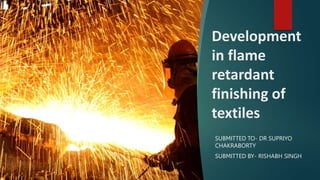 Development
in flame
retardant
finishing of
textiles
SUBMITTED TO- DR SUPRIYO
CHAKRABORTY
SUBMITTED BY- RISHABH SINGH
 