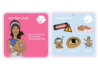 DANGERSIGNS:
INFECTEDCORD
FEVER EYEWITHPUS DIARRHEA
KEEPBABY WARM
• HOLDTOYOURSKIN
• GIVETHEMHAT,
SOCKS,ANDMITTENS
 