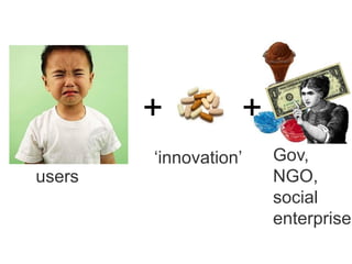 ++
users
‘innovation’ Gov,
NGO,
social
enterprise
 