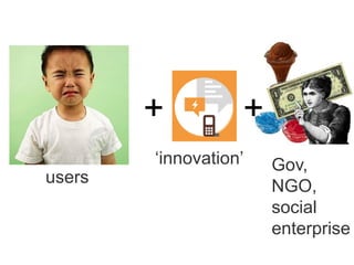 ++
users
‘innovation’ Gov,
NGO,
social
enterprise
 